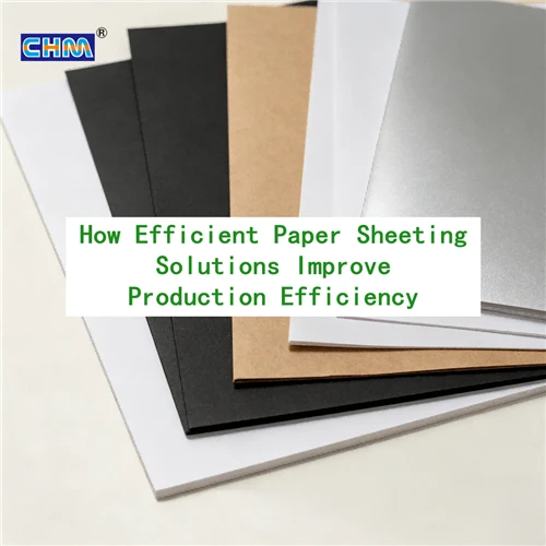 How Efficient Paper Sheeting Solutions Improve Production Efficiency