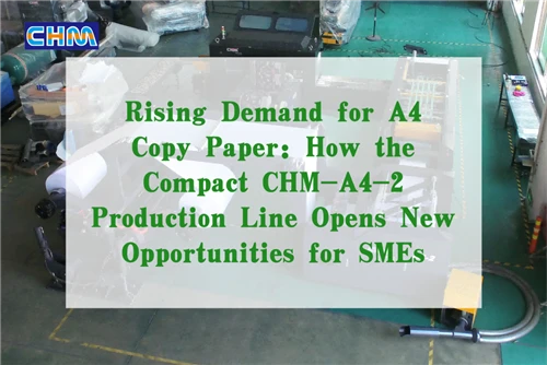 CHM Machinery | Rising Demand for A4 Copy Paper: How the Compact CHM-A4-2 Pro...