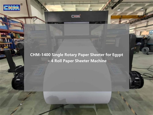 CHM-1400 Single Rotary Paper Sheeter For Egypt – 4 Roll Paper Sheeter Machine